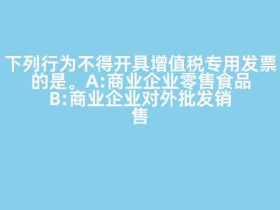 下列行為不得開具增值稅專用發(fā)票的是(   )。 A:商業(yè)企業(yè)零售食品 B:商業(yè)企業(yè)對外批發(fā)銷售勞保用品 C:商業(yè)企業(yè)將外購貨物用于對外捐贈(zèng) D:軍需工廠銷售軍用產(chǎn)品給某商業(yè)企業(yè) 答案: 【商業(yè)企業(yè)零售食品 】